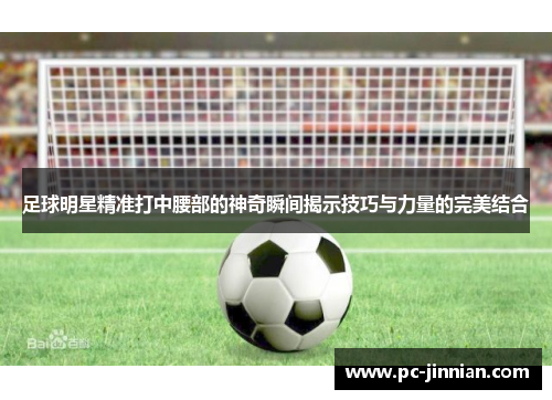 足球明星精准打中腰部的神奇瞬间揭示技巧与力量的完美结合