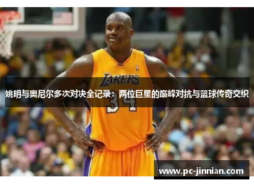 姚明与奥尼尔多次对决全记录：两位巨星的巅峰对抗与篮球传奇交织