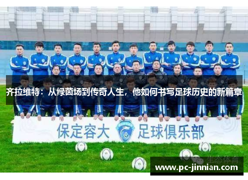 齐拉维特：从绿茵场到传奇人生，他如何书写足球历史的新篇章