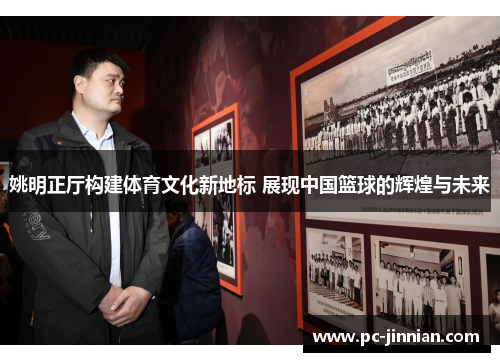 姚明正厅构建体育文化新地标 展现中国篮球的辉煌与未来