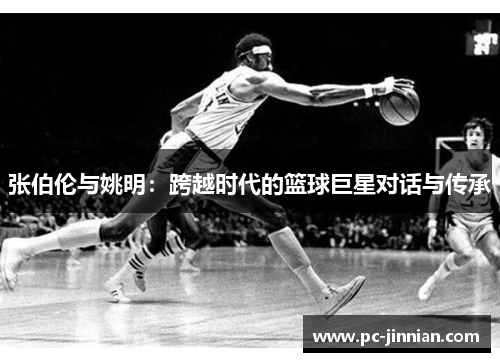 张伯伦与姚明：跨越时代的篮球巨星对话与传承
