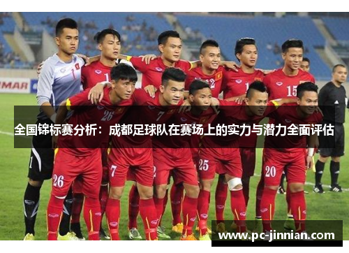 全国锦标赛分析：成都足球队在赛场上的实力与潜力全面评估