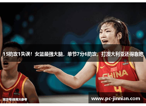 15助攻1失误！女篮最强大脑，单节7分6助攻，打澳大利亚还得靠她