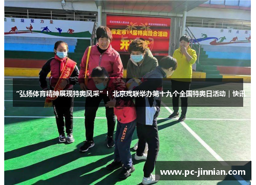 “弘扬体育精神展现特奥风采”！北京残联举办第十九个全国特奥日活动｜快讯