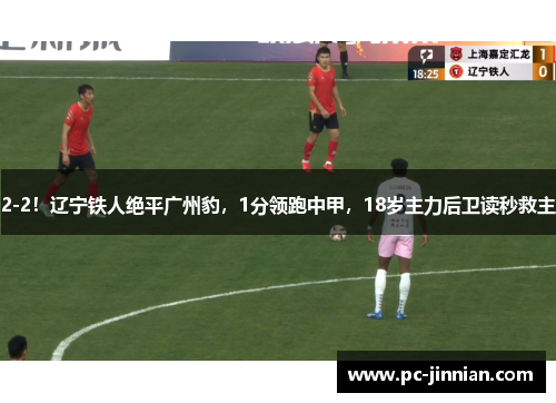 2-2！辽宁铁人绝平广州豹，1分领跑中甲，18岁主力后卫读秒救主