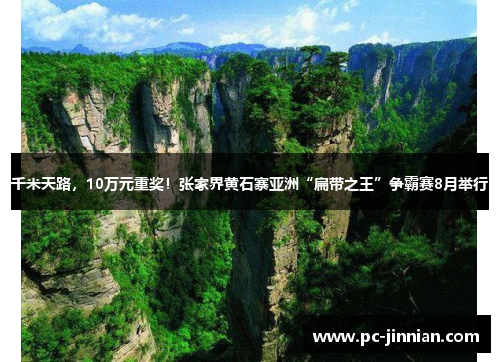 千米天路，10万元重奖！张家界黄石寨亚洲“扁带之王”争霸赛8月举行