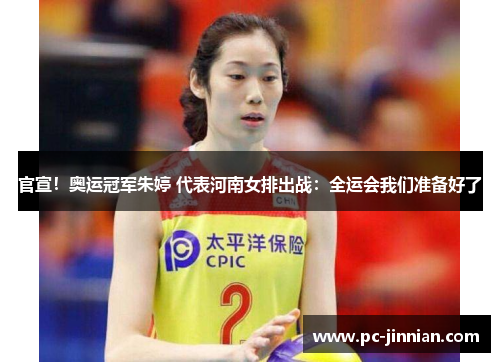 官宣！奥运冠军朱婷 代表河南女排出战：全运会我们准备好了